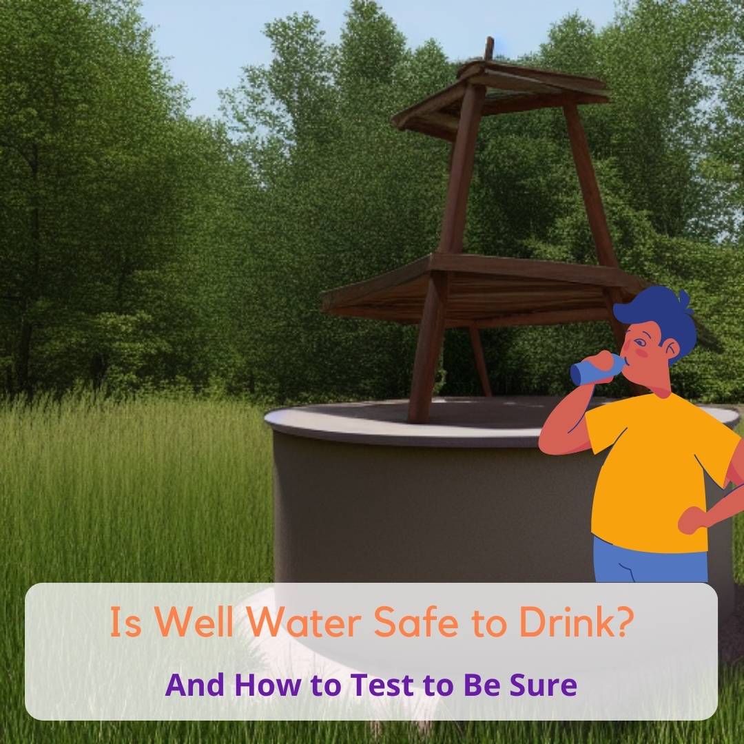 Is Well Water Safe to Drink? (& How to Test for Peace of Mind)